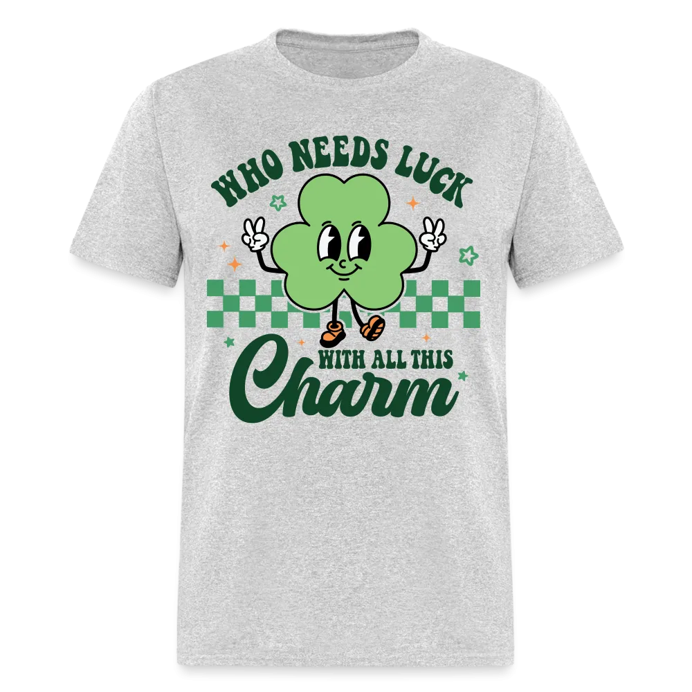 Who Needs Luck With All This Charm T-Shirt