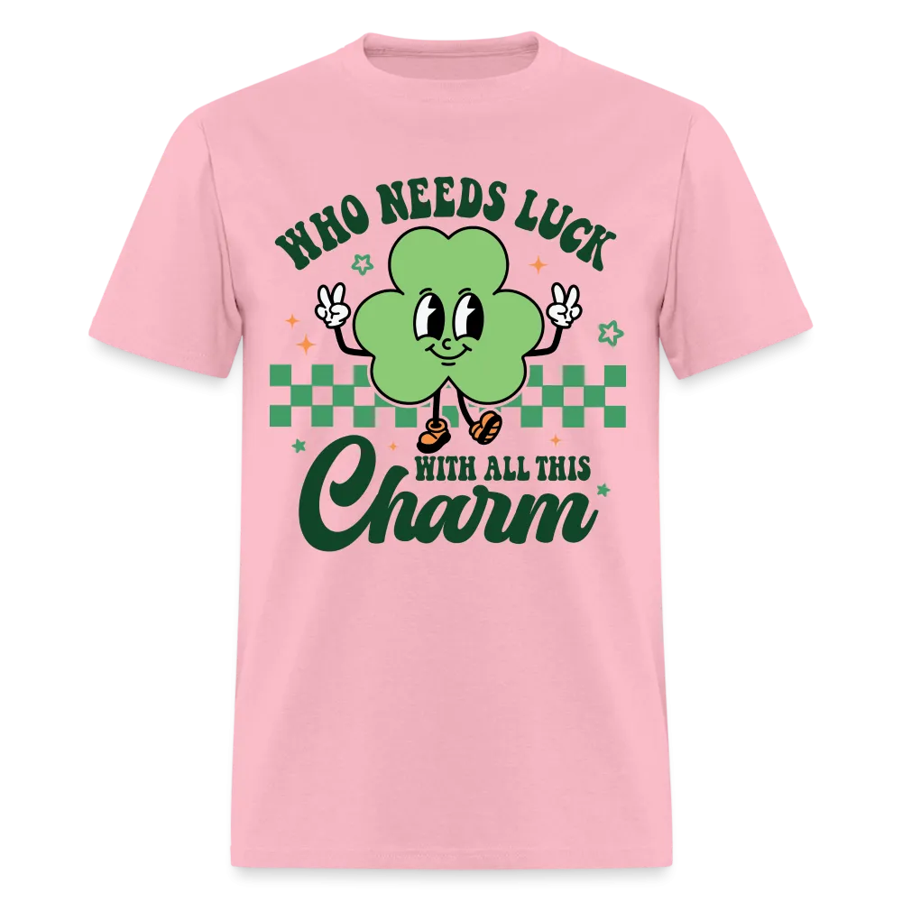 Who Needs Luck With All This Charm T-Shirt